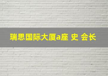 瑞思国际大厦a座 史 会长